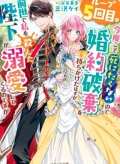 ループ５回目。今度こそ死にたくないので婚約破棄を持ちかけたはずが、前世で私を殺した陛下が溺愛してくるのですが