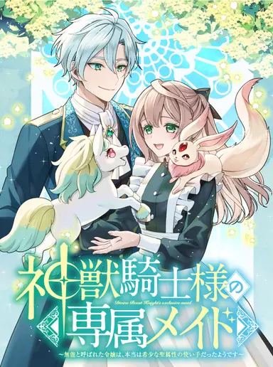 神獣騎士様の専属メイド～無能と呼ばれた令嬢は、本当は希少な聖属性の使い手だったようです～ raw